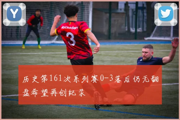 历史第161次系列赛0-3落后仍无翻盘希望再创纪录