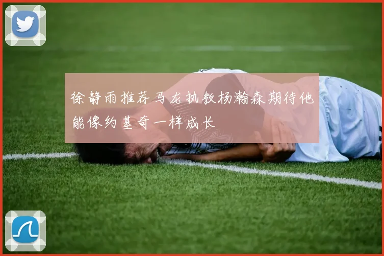 徐静雨推荐马龙执教杨瀚森期待他能像约基奇一样成长