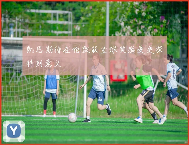 凯恩期待在伦敦获金球奖感受更深特别意义