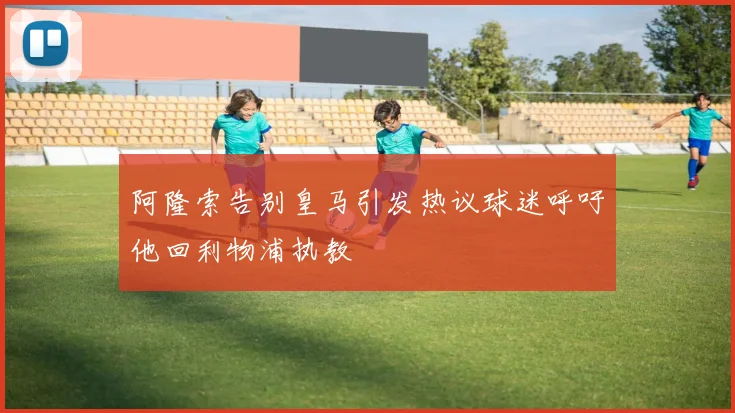 阿隆索告别皇马引发热议球迷呼吁他回利物浦执教