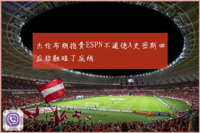 杰伦布朗指责ESPN不道德A史密斯回应称触碰了底线