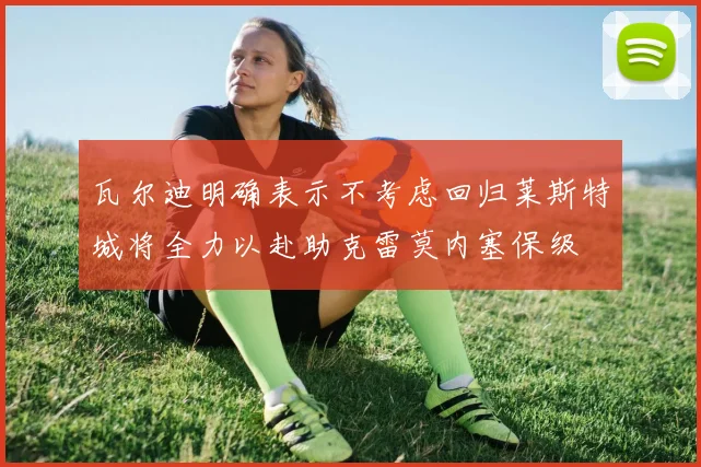瓦尔迪明确表示不考虑回归莱斯特城将全力以赴助克雷莫内塞保级