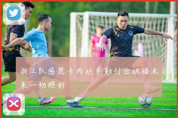 浙江队感恩卡内达辛勤付出祝福未来一切顺利