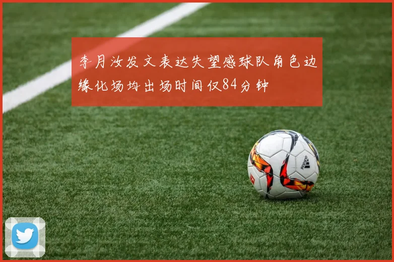 李月汝发文表达失望感球队角色边缘化场均出场时间仅84分钟
