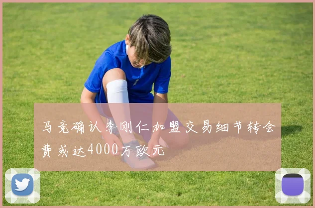 马竞确认李刚仁加盟交易细节转会费或达4000万欧元
