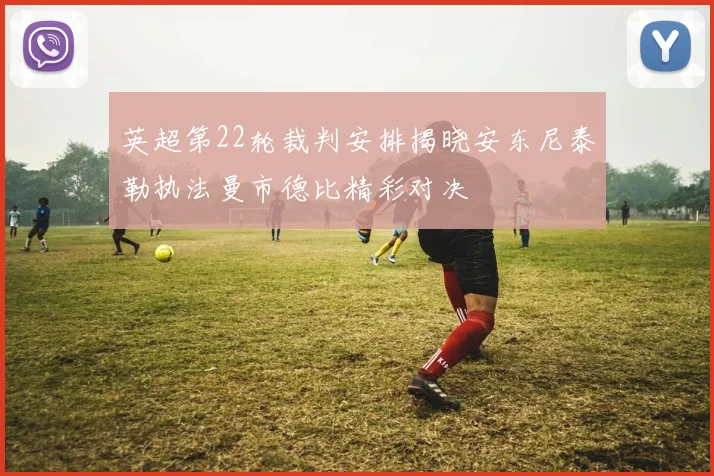 英超第22轮裁判安排揭晓安东尼泰勒执法曼市德比精彩对决