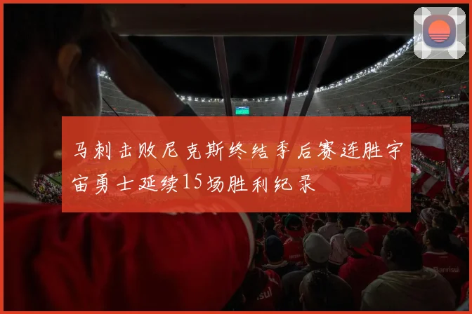 马刺击败尼克斯终结季后赛连胜宇宙勇士延续15场胜利纪录